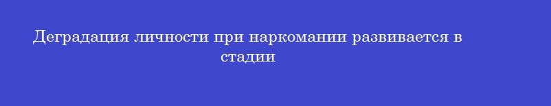 Деградация личности при наркомании развивается в стадии
