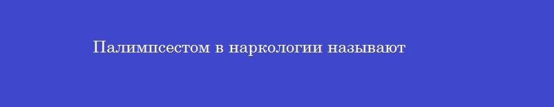 Палимпсестом в наркологии называют