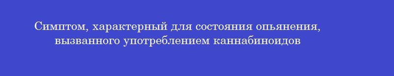 Симптом, характерный для состояния опьянения, вызванного употреблением каннабиноидов