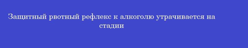 Защитный рвотный рефлекс к алкоголю утрачивается на стадии