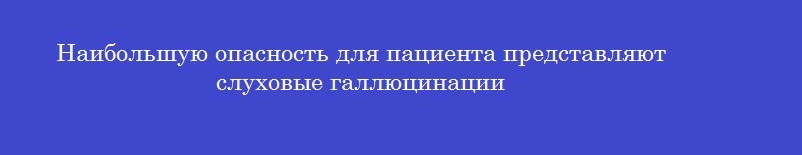 Наибольшую опасность для пациента представляют слуховые галлюцинации