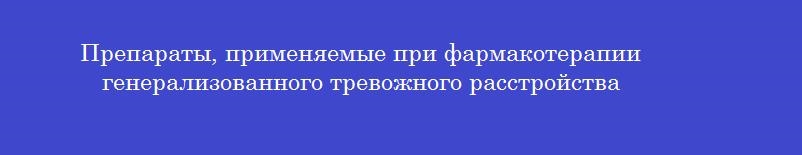 Препараты, применяемые при фармакотерапии генерализованного тревожного расстройства