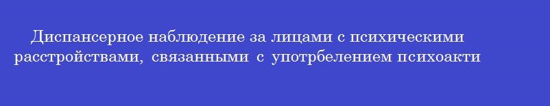 Диспансерное наблюдение за лицами с психическими расстройствами, связанными с употрбелением психоактивных веществ проводится в медицинских организациях, имеющих лицензию на медицинскую деятельности по специальности
