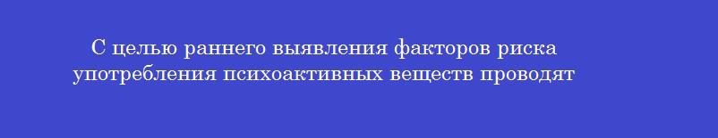 С целью раннего выявления факторов риска употребления психоактивных веществ проводят