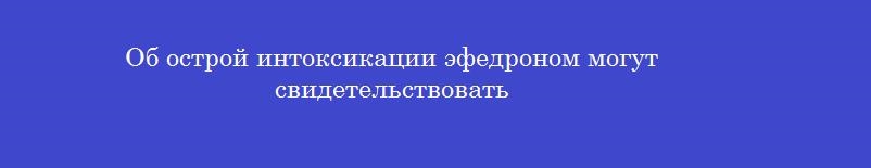 Об острой интоксикации эфедроном могут свидетельствовать