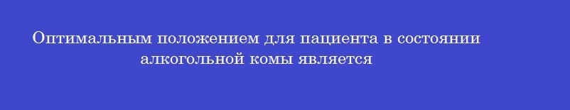 Оптимальным положением для пациента в состоянии алкогольной комы является