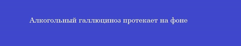Алкогольный галлюциноз протекает на фоне