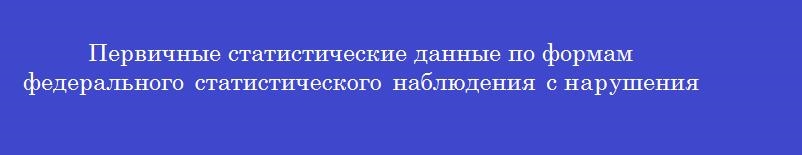 Первичные статистические данные по формам федерального статистического наблюдения с нарушениями указаний по их заполнению, арифметическими или логическими ошибками считаются