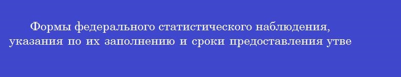 Формы федерального статистического наблюдения, указания по их заполнению и сроки предоставления утверждает