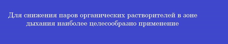 Для снижения паров органических растворителей в зоне дыхания наиболее целесообразно применение