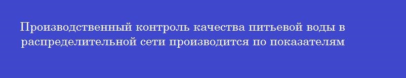 Производственный контроль качества питьевой воды в распределительной сети производится по показателям Производственный контроль качества питьевой воды в распределительной сети производится по показателям