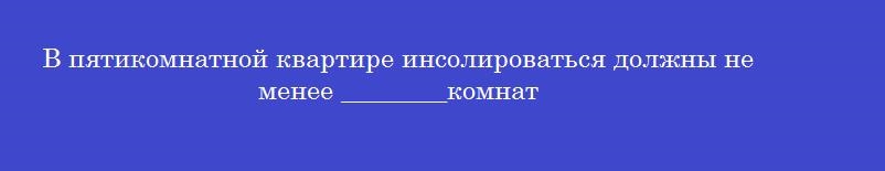 В пятикомнатной квартире инсолироваться должны не менее ________комнат