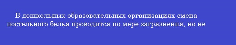 В дошкольных образовательных организациях смена постельного белья проводится по мере загрязнения, но не реже одного раза в