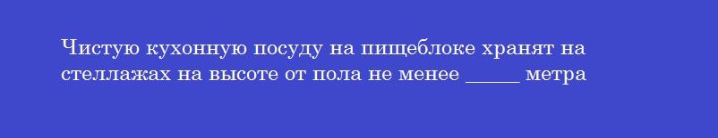 Чистую кухонную посуду на пищеблоке хранят на стеллажах на высоте от пола не менее _____ метра