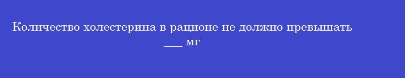 Количество холестерина в рационе не должно превышать ___ мг