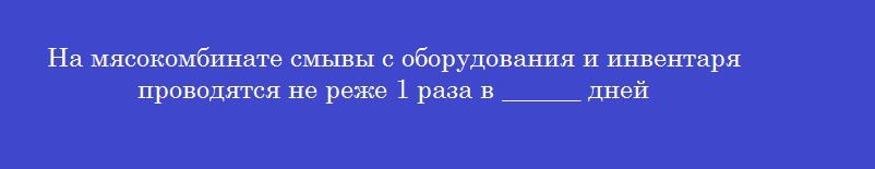 На мясокомбинате смывы с оборудования и инвентаря проводятся не реже 1 раза в ______ дней