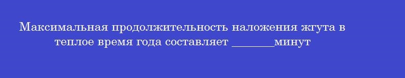 Максимальная продолжительность наложения жгута в теплое время года составляет _______минут