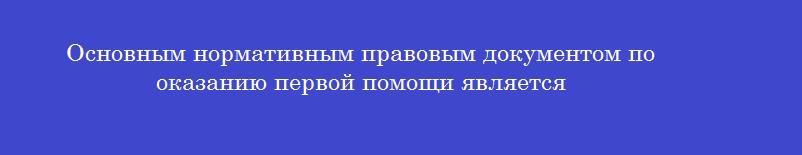 Основным нормативным правовым документом по оказанию первой помощи является
