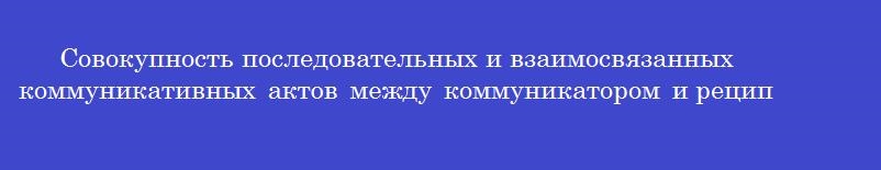 Совокупность последовательных и взаимосвязанных коммуникативных актов между коммуникатором и реципиентом называется