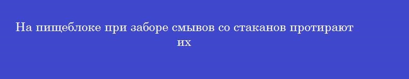 На пищеблоке при заборе смывов со стаканов протирают их