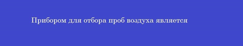 Прибором для отбора проб воздуха является