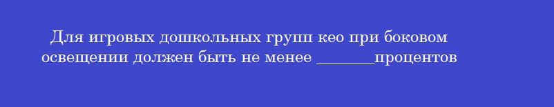 Для игровых дошкольных групп кео при боковом освещении должен быть не менее _______процентов