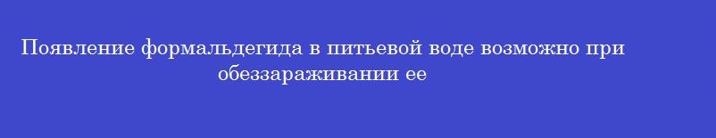 Появление формальдегида в питьевой воде возможно при обеззараживании ее