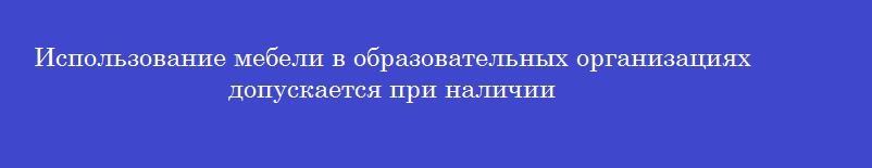Использование мебели в образовательных организациях допускается при наличии