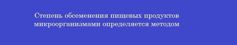 Степень обсеменения пищевых продуктов микроорганизмами определяется методом