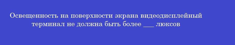 Освещенность на поверхности экрана видеодисплейный терминал не должна быть более ___ люксов