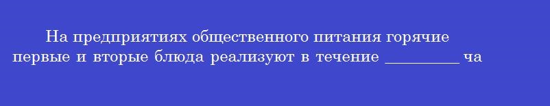 На предприятиях общественного питания горячие первые и вторые блюда реализуют в течение _________ часов