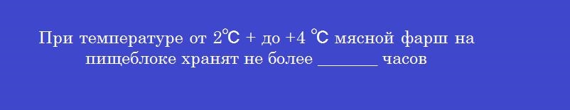 При температуре от 2℃ + до +4 ℃ мясной фарш на пищеблоке хранят не более _______ часов