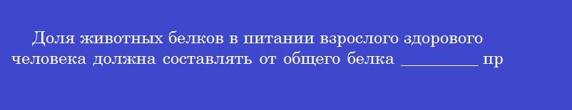 Доля животных белков в питании взрослого здорового человека должна составлять от общего белка _________ процентов