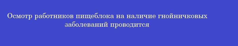 Осмотр работников пищеблока на наличие гнойничковых заболеваний проводится