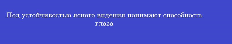 Под устойчивостью ясного видения понимают способность глаза