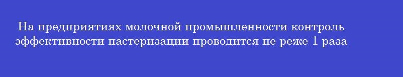 На предприятиях молочной промышленности контроль эффективности пастеризации проводится не реже 1 раза в