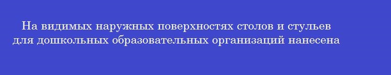 На видимых наружных поверхностях столов и стульев для дошкольных образовательных организаций нанесена маркировка в виде