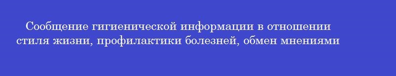 Сообщение гигиенической информации в отношении стиля жизни, профилактики болезней, обмен мнениями между собеседниками называется