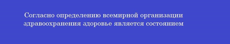 Согласно определению всемирной организации здравоохранения здоровье является состоянием