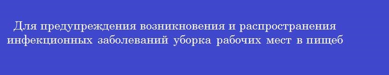 Для предупреждения возникновения и распространения инфекционных заболеваний уборка рабочих мест в пищеблоке проводится