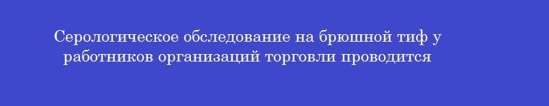 Серологическое обследование на брюшной тиф у работников организаций торговли проводится