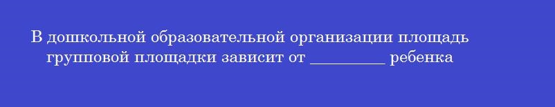 В дошкольной образовательной организации площадь групповой площадки зависит от _________ ребенка