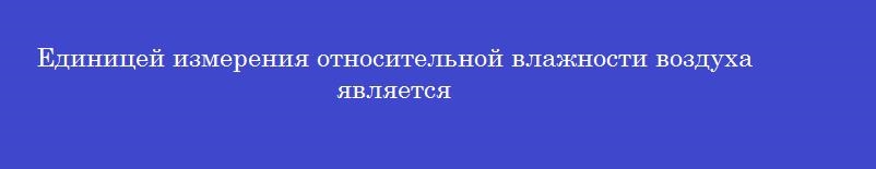 Единицей измерения относительной влажности воздуха является