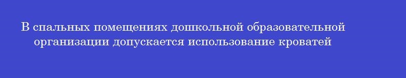 В спальных помещениях дошкольной образовательной организации допускается использование кроватей