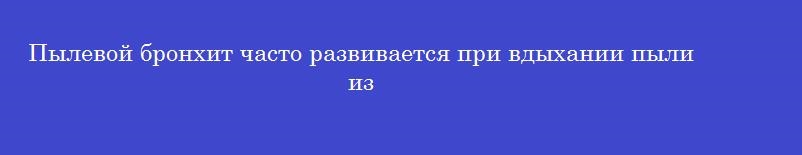 Пылевой бронхит часто развивается при вдыхании пыли из