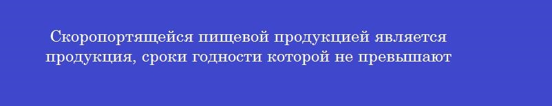 Скоропортящейся пищевой продукцией является продукция, сроки годности которой не превышают