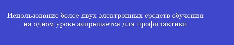 Использование более двух электронных средств обучения на одном уроке запрещается для профилактики Использование более двух электронных средств обучения на одном уроке запрещается для профилактики