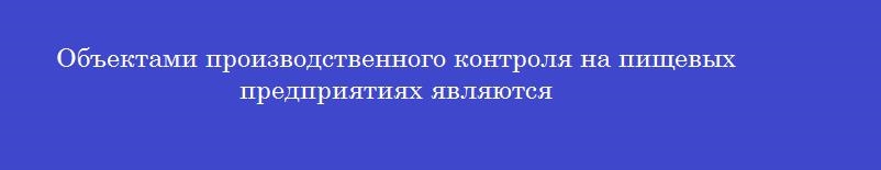 Объектами производственного контроля на пищевых предприятиях являются