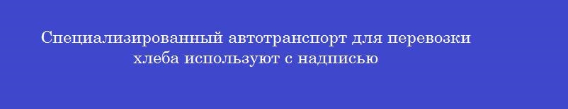 Специализированный автотранспорт для перевозки хлеба используют с надписью