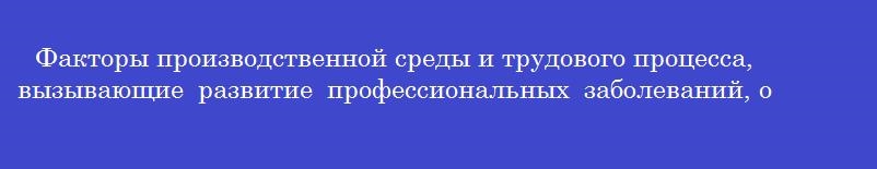 Факторы производственной среды и трудового процесса, вызывающие развитие профессиональных заболеваний, определяют как условия труда